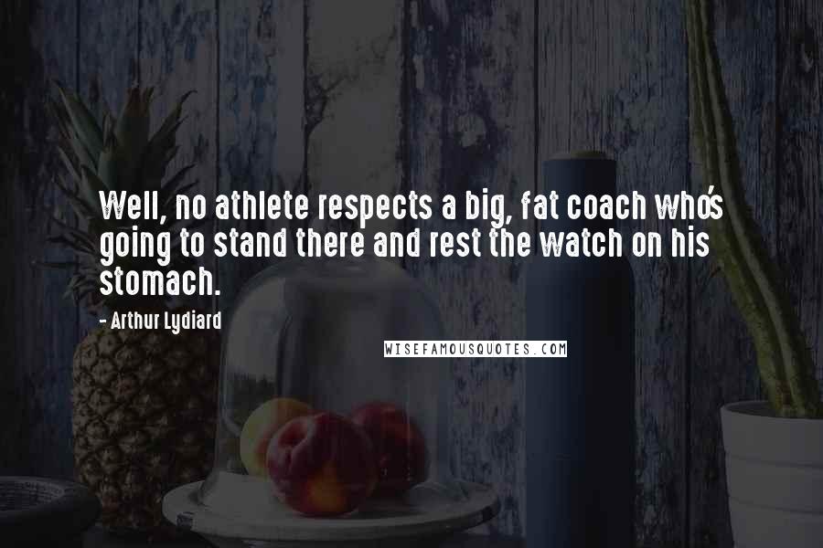 Arthur Lydiard Quotes: Well, no athlete respects a big, fat coach who's going to stand there and rest the watch on his stomach.