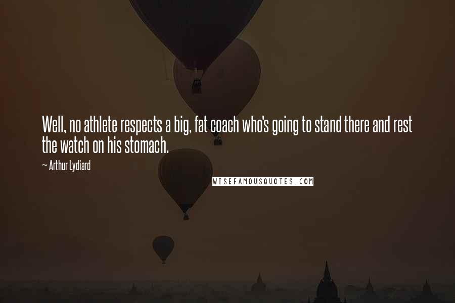 Arthur Lydiard Quotes: Well, no athlete respects a big, fat coach who's going to stand there and rest the watch on his stomach.