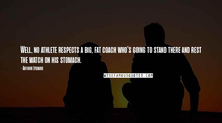 Arthur Lydiard Quotes: Well, no athlete respects a big, fat coach who's going to stand there and rest the watch on his stomach.