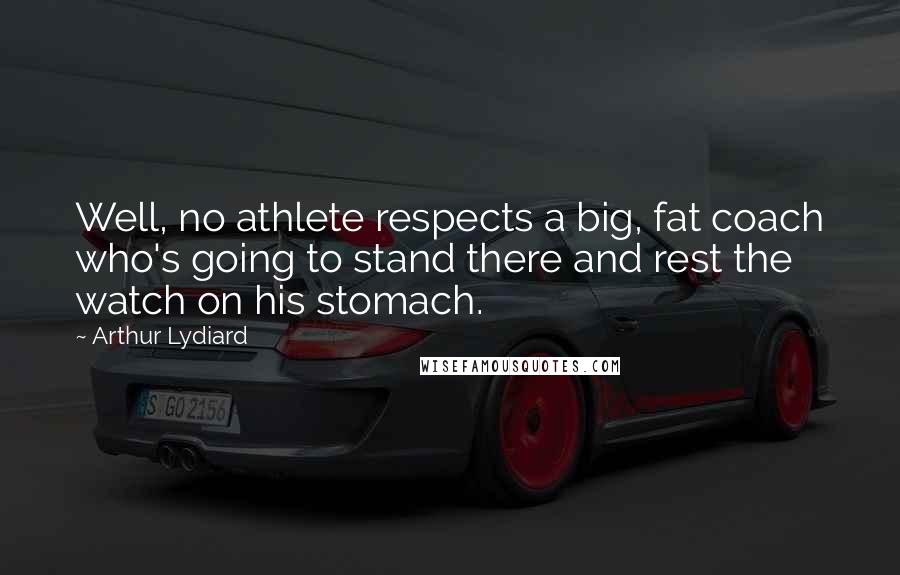 Arthur Lydiard Quotes: Well, no athlete respects a big, fat coach who's going to stand there and rest the watch on his stomach.