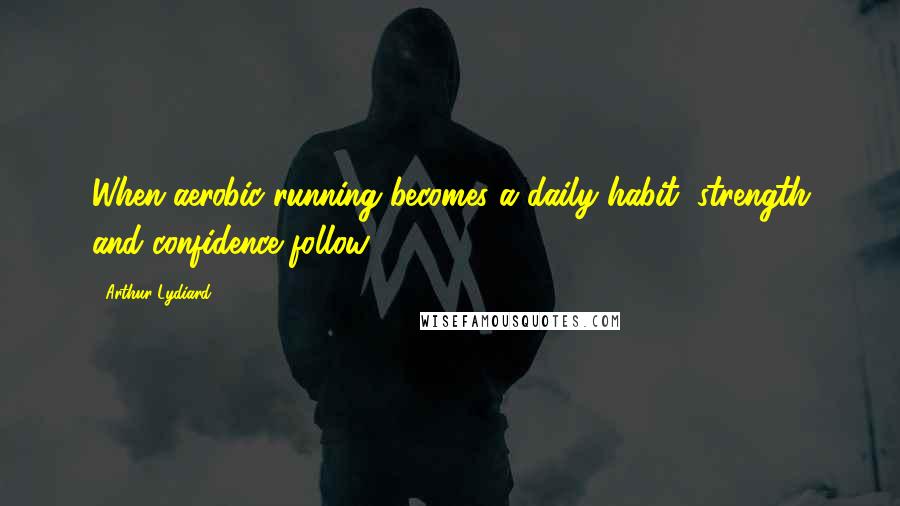 Arthur Lydiard Quotes: When aerobic running becomes a daily habit, strength and confidence follow.