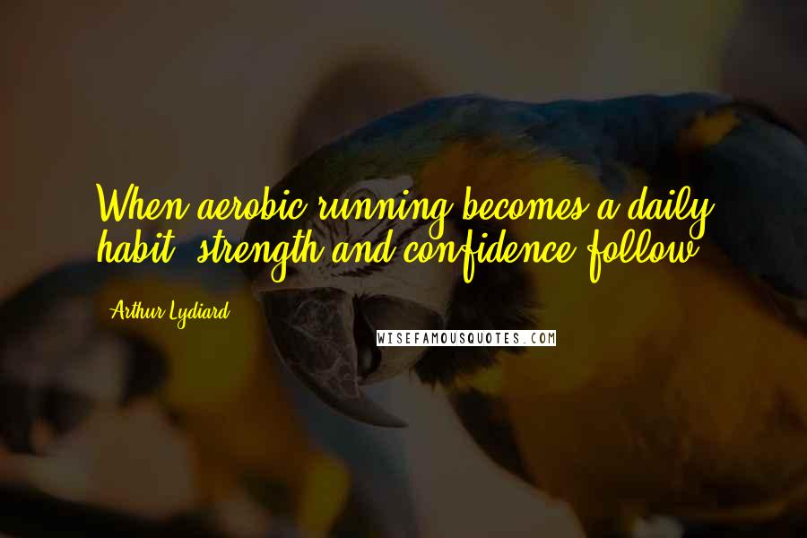 Arthur Lydiard Quotes: When aerobic running becomes a daily habit, strength and confidence follow.
