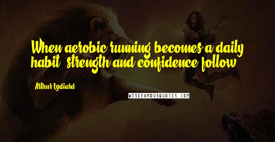Arthur Lydiard Quotes: When aerobic running becomes a daily habit, strength and confidence follow.