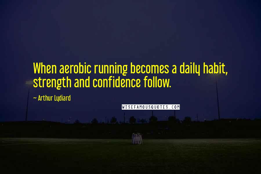 Arthur Lydiard Quotes: When aerobic running becomes a daily habit, strength and confidence follow.