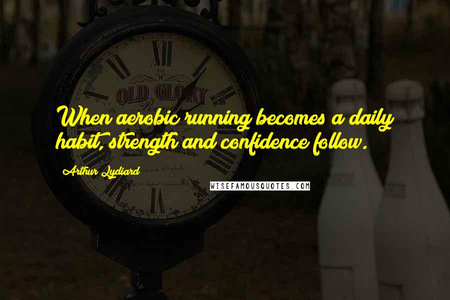 Arthur Lydiard Quotes: When aerobic running becomes a daily habit, strength and confidence follow.