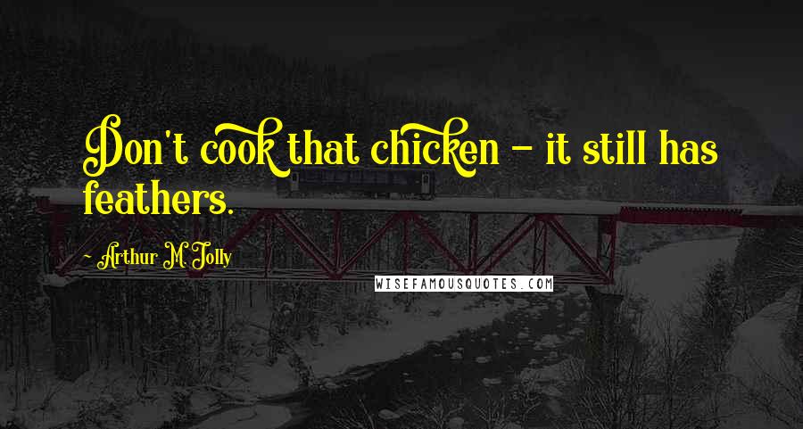 Arthur M. Jolly Quotes: Don't cook that chicken - it still has feathers.