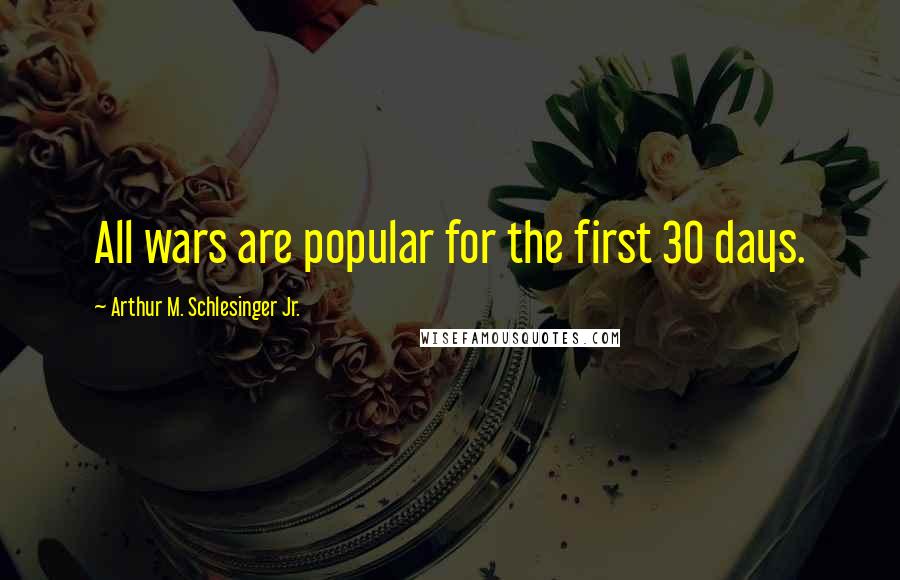 Arthur M. Schlesinger Jr. Quotes: All wars are popular for the first 30 days.