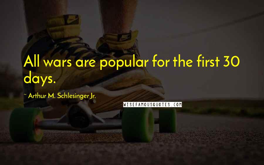 Arthur M. Schlesinger Jr. Quotes: All wars are popular for the first 30 days.