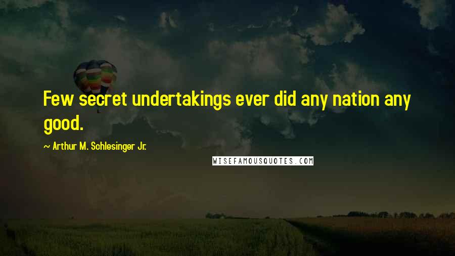 Arthur M. Schlesinger Jr. Quotes: Few secret undertakings ever did any nation any good.