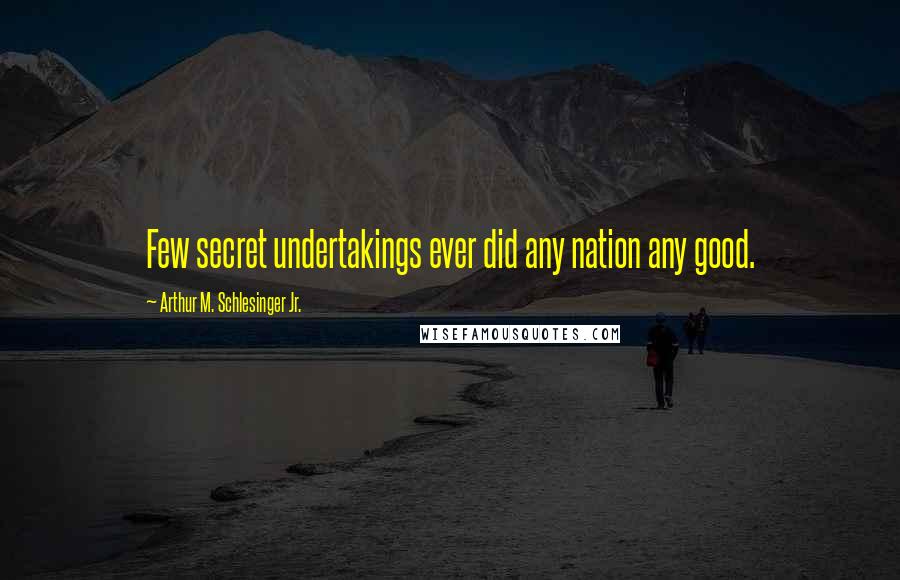 Arthur M. Schlesinger Jr. Quotes: Few secret undertakings ever did any nation any good.