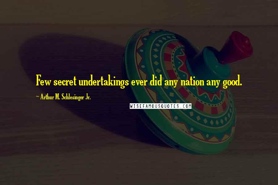 Arthur M. Schlesinger Jr. Quotes: Few secret undertakings ever did any nation any good.