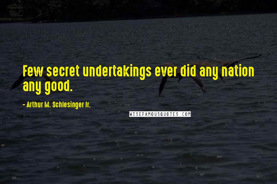 Arthur M. Schlesinger Jr. Quotes: Few secret undertakings ever did any nation any good.