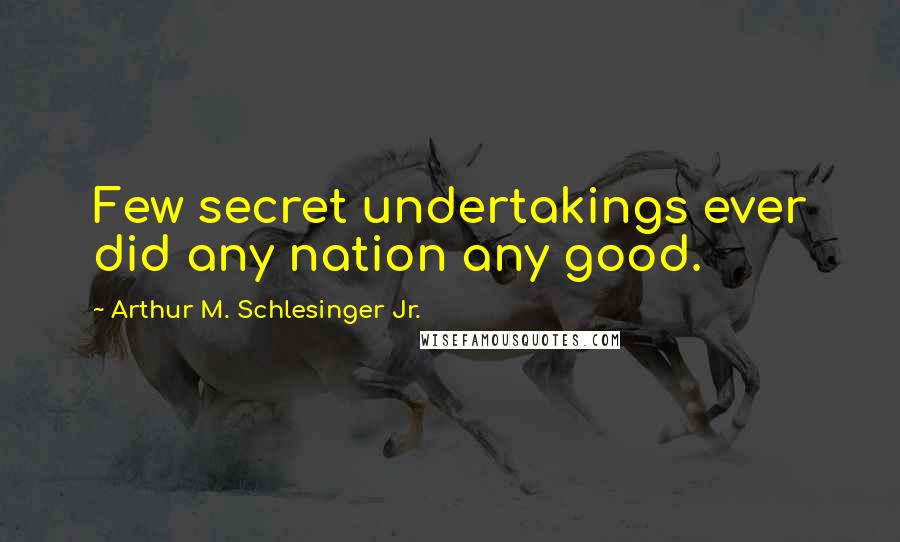 Arthur M. Schlesinger Jr. Quotes: Few secret undertakings ever did any nation any good.