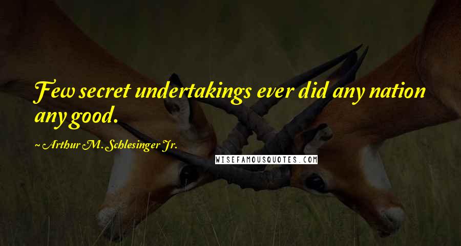 Arthur M. Schlesinger Jr. Quotes: Few secret undertakings ever did any nation any good.