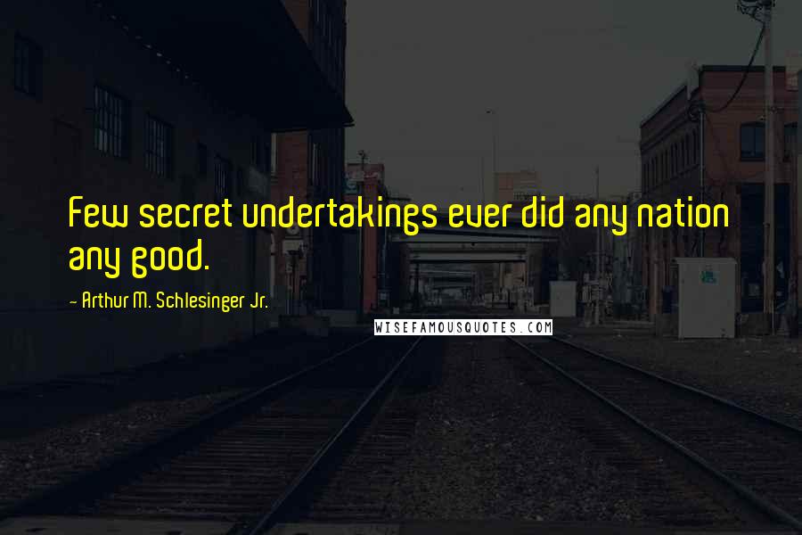Arthur M. Schlesinger Jr. Quotes: Few secret undertakings ever did any nation any good.