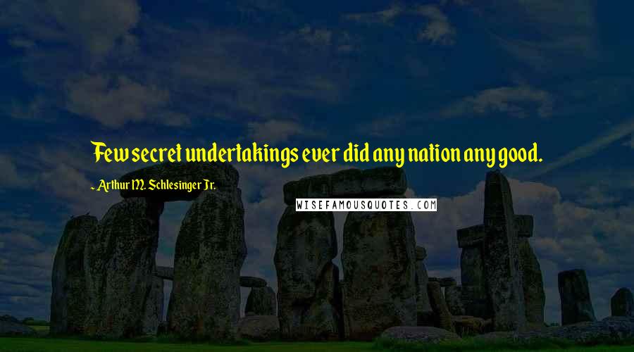 Arthur M. Schlesinger Jr. Quotes: Few secret undertakings ever did any nation any good.