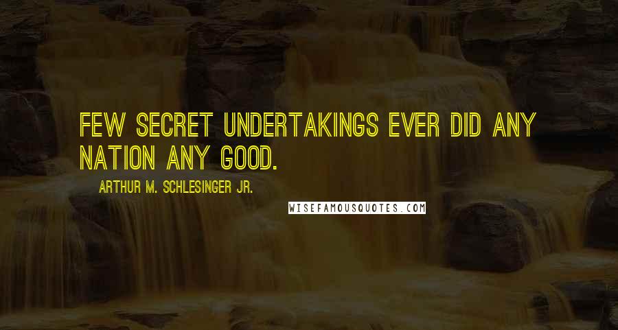 Arthur M. Schlesinger Jr. Quotes: Few secret undertakings ever did any nation any good.