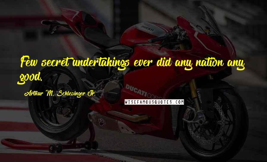 Arthur M. Schlesinger Jr. Quotes: Few secret undertakings ever did any nation any good.