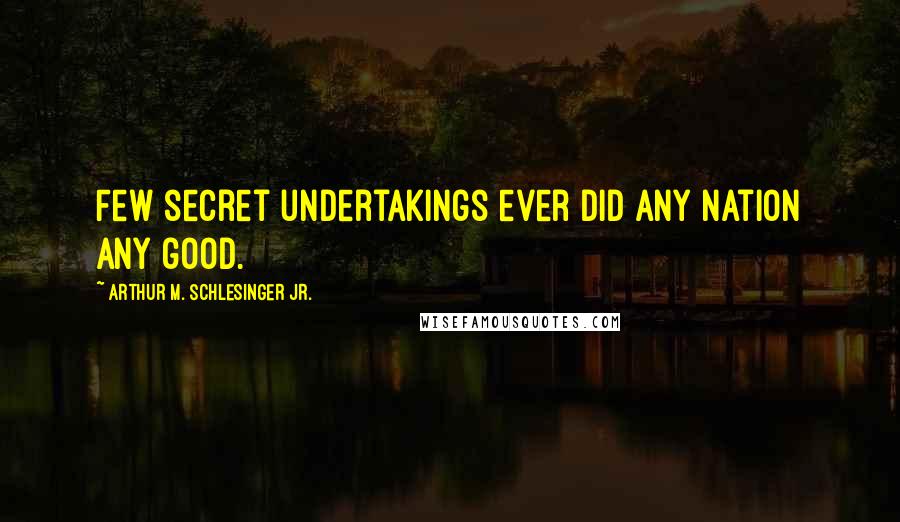 Arthur M. Schlesinger Jr. Quotes: Few secret undertakings ever did any nation any good.