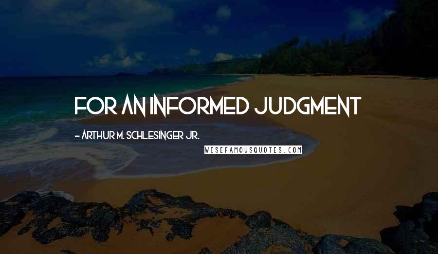 Arthur M. Schlesinger Jr. Quotes: for an informed judgment