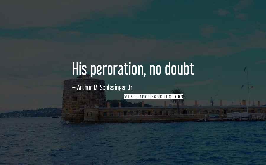 Arthur M. Schlesinger Jr. Quotes: His peroration, no doubt