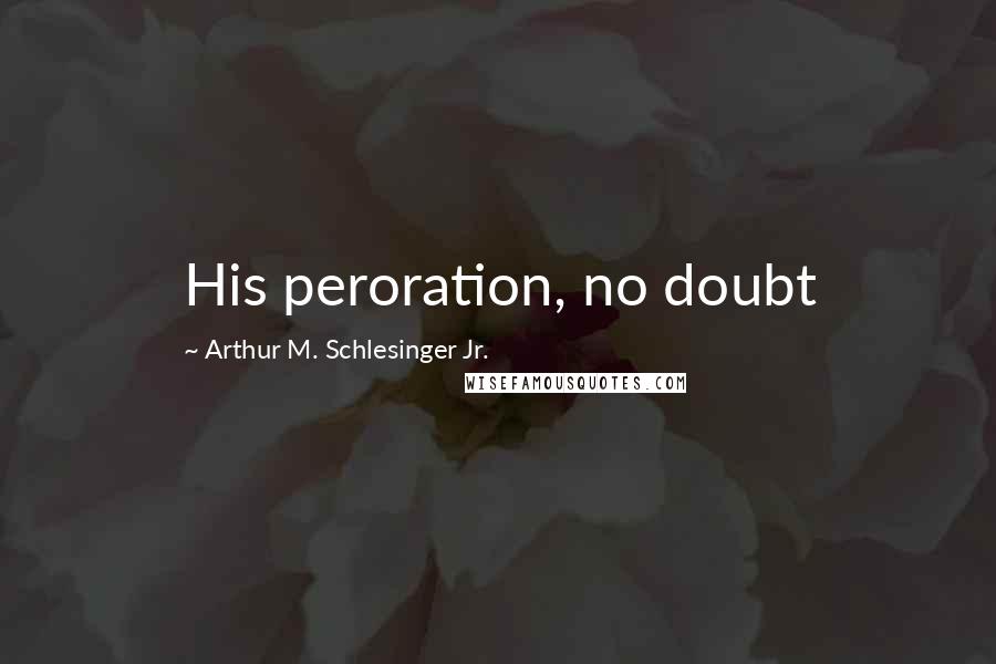 Arthur M. Schlesinger Jr. Quotes: His peroration, no doubt