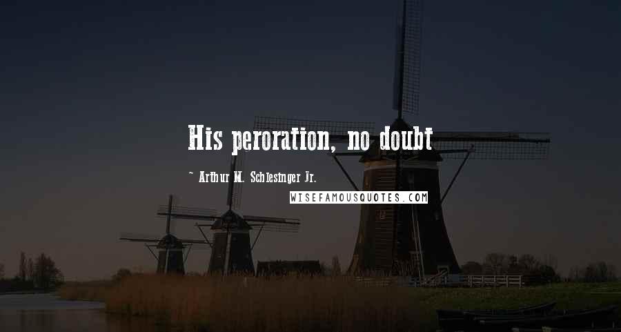 Arthur M. Schlesinger Jr. Quotes: His peroration, no doubt