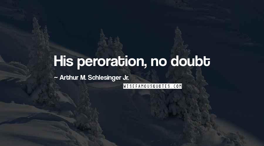Arthur M. Schlesinger Jr. Quotes: His peroration, no doubt