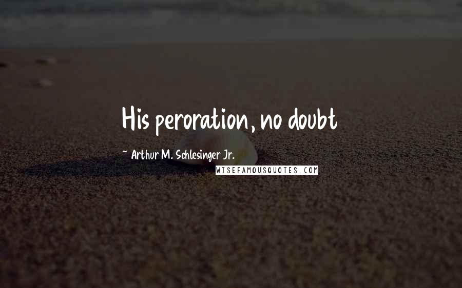 Arthur M. Schlesinger Jr. Quotes: His peroration, no doubt