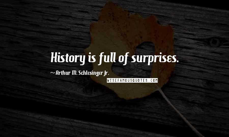 Arthur M. Schlesinger Jr. Quotes: History is full of surprises.