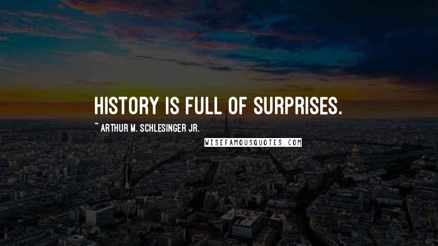 Arthur M. Schlesinger Jr. Quotes: History is full of surprises.