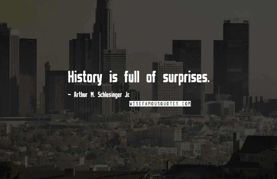 Arthur M. Schlesinger Jr. Quotes: History is full of surprises.
