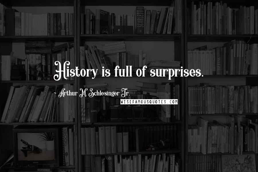 Arthur M. Schlesinger Jr. Quotes: History is full of surprises.