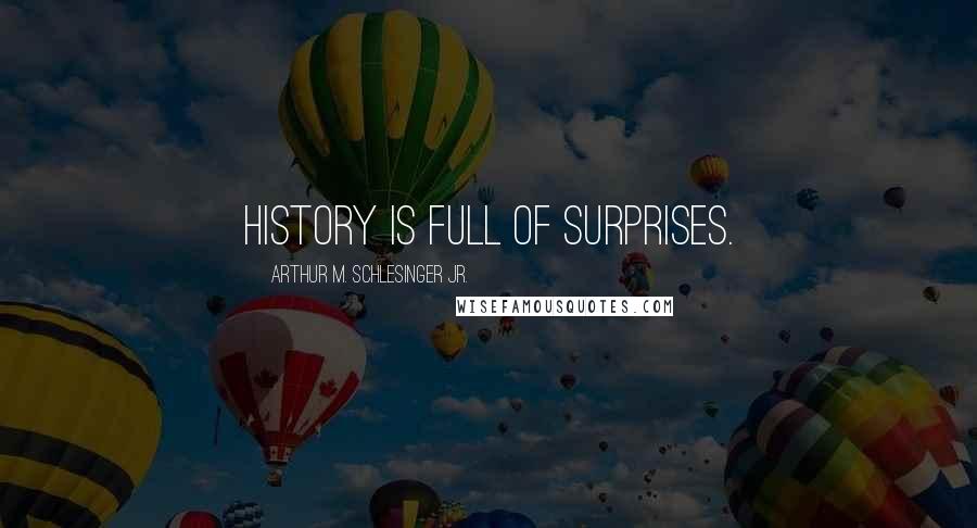 Arthur M. Schlesinger Jr. Quotes: History is full of surprises.