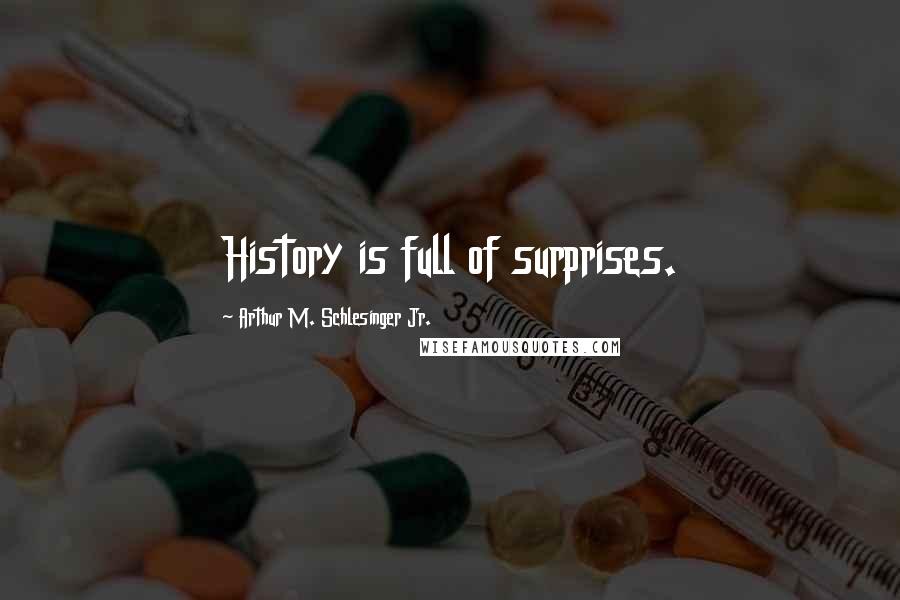 Arthur M. Schlesinger Jr. Quotes: History is full of surprises.