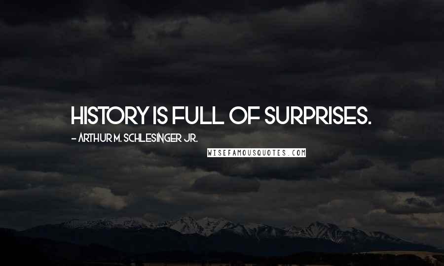 Arthur M. Schlesinger Jr. Quotes: History is full of surprises.