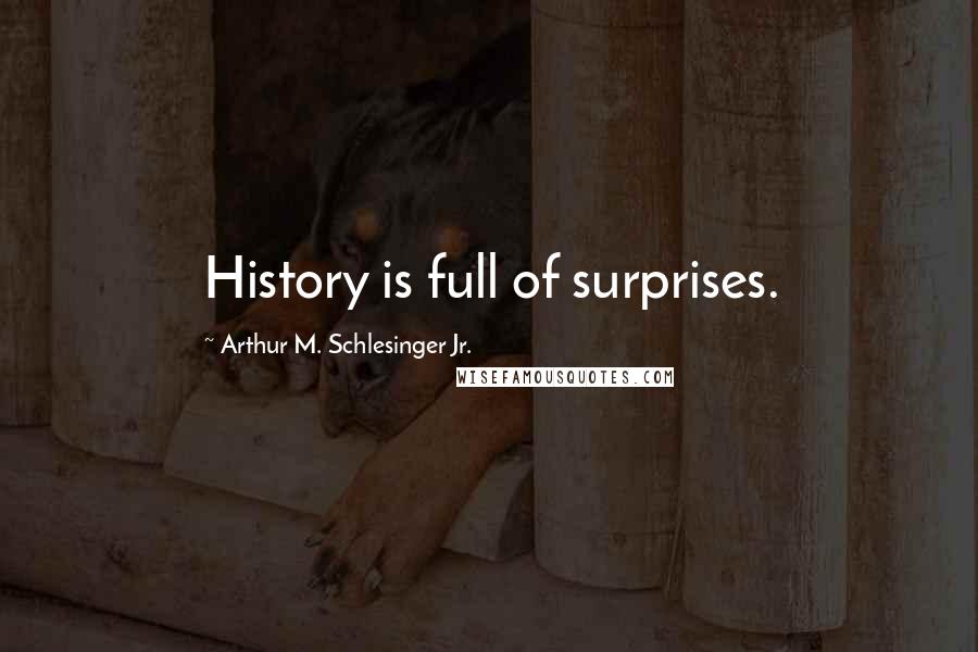 Arthur M. Schlesinger Jr. Quotes: History is full of surprises.