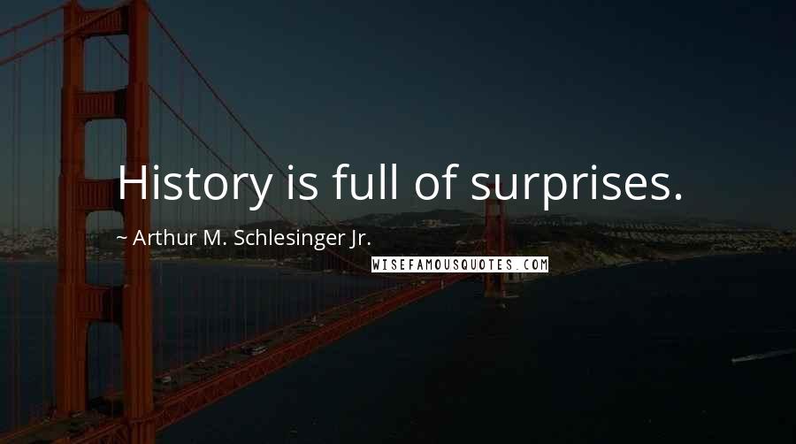 Arthur M. Schlesinger Jr. Quotes: History is full of surprises.