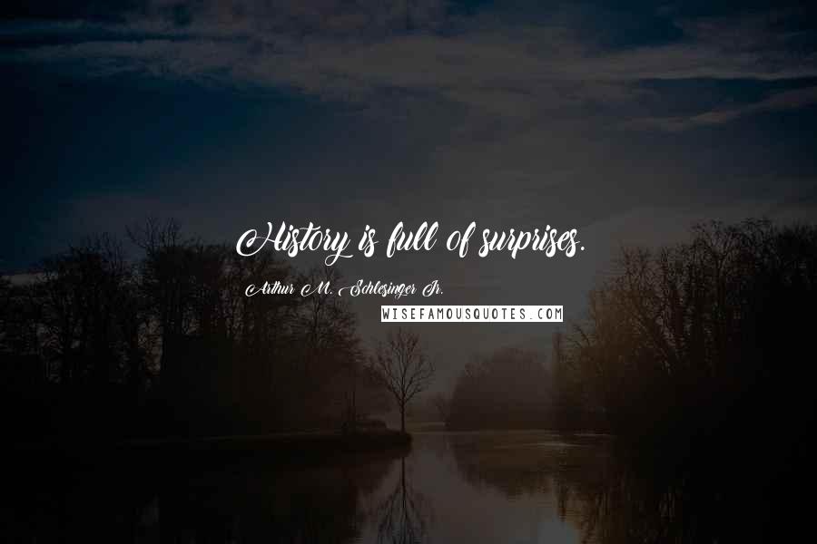 Arthur M. Schlesinger Jr. Quotes: History is full of surprises.