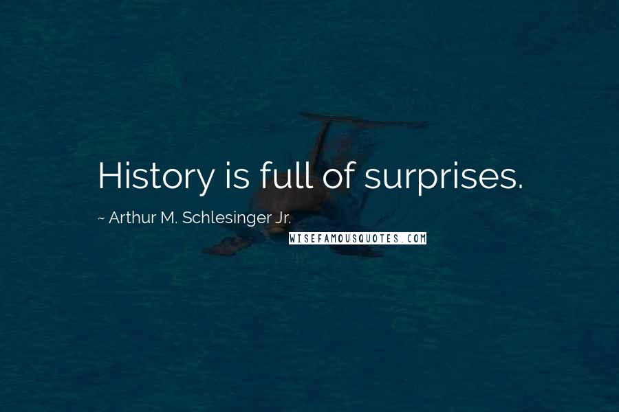 Arthur M. Schlesinger Jr. Quotes: History is full of surprises.