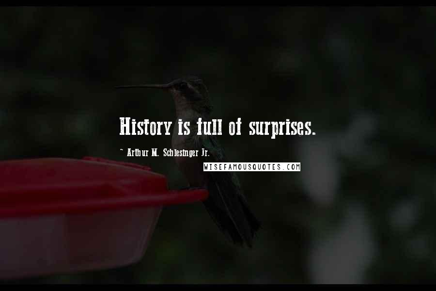 Arthur M. Schlesinger Jr. Quotes: History is full of surprises.