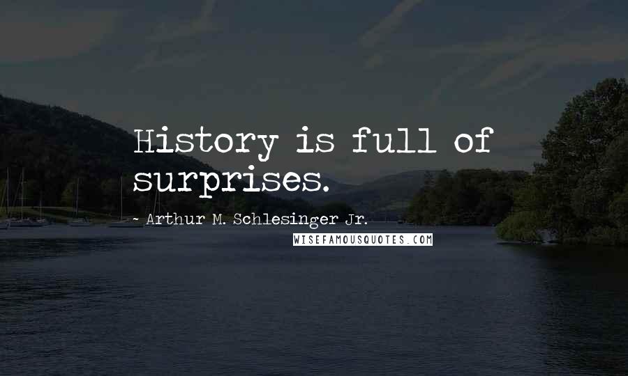 Arthur M. Schlesinger Jr. Quotes: History is full of surprises.