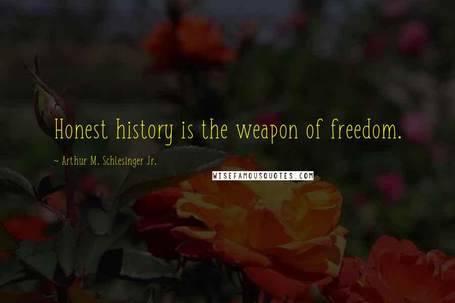 Arthur M. Schlesinger Jr. Quotes: Honest history is the weapon of freedom.