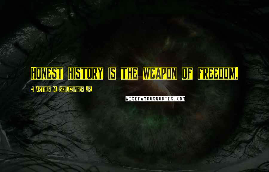 Arthur M. Schlesinger Jr. Quotes: Honest history is the weapon of freedom.