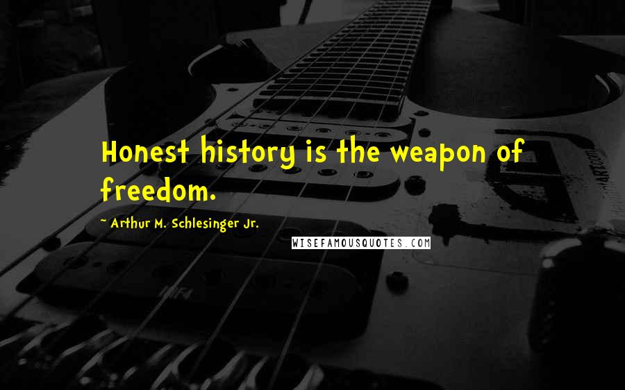 Arthur M. Schlesinger Jr. Quotes: Honest history is the weapon of freedom.