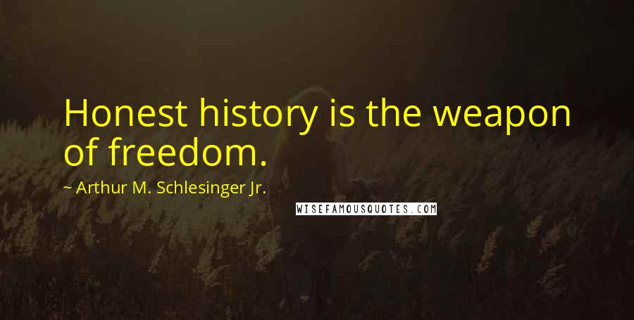 Arthur M. Schlesinger Jr. Quotes: Honest history is the weapon of freedom.