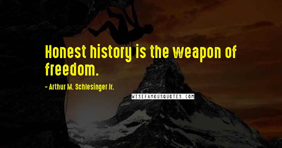 Arthur M. Schlesinger Jr. Quotes: Honest history is the weapon of freedom.