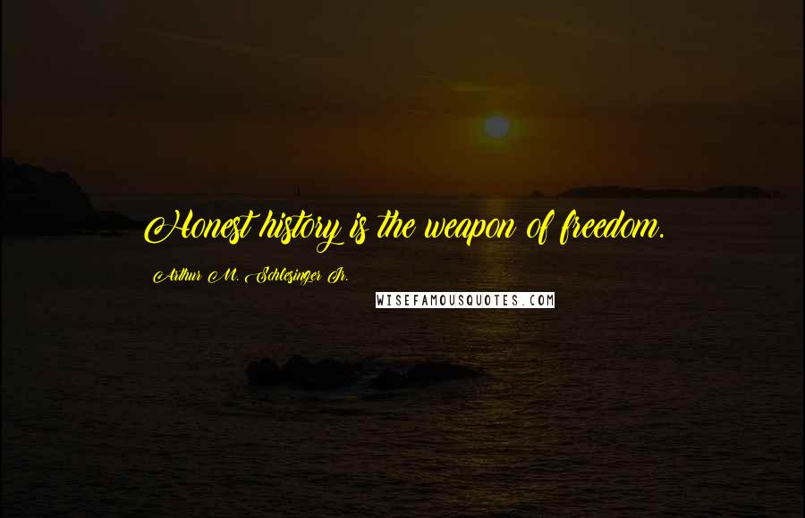 Arthur M. Schlesinger Jr. Quotes: Honest history is the weapon of freedom.