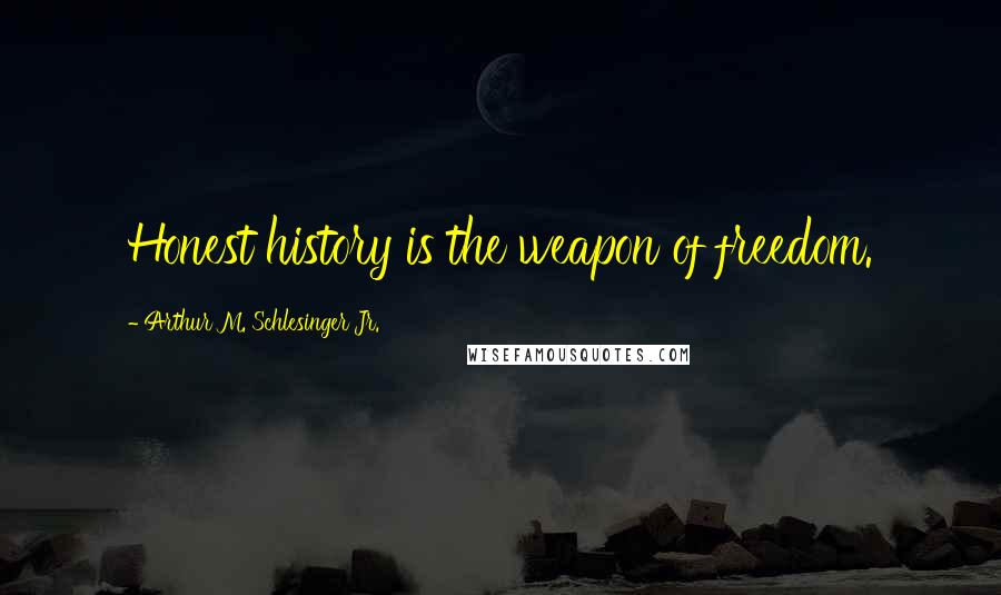 Arthur M. Schlesinger Jr. Quotes: Honest history is the weapon of freedom.