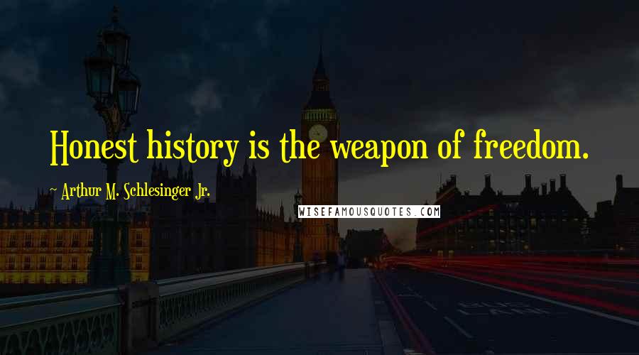 Arthur M. Schlesinger Jr. Quotes: Honest history is the weapon of freedom.